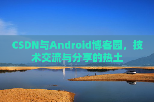 CSDN与Android博客园，技术交流与分享的热土